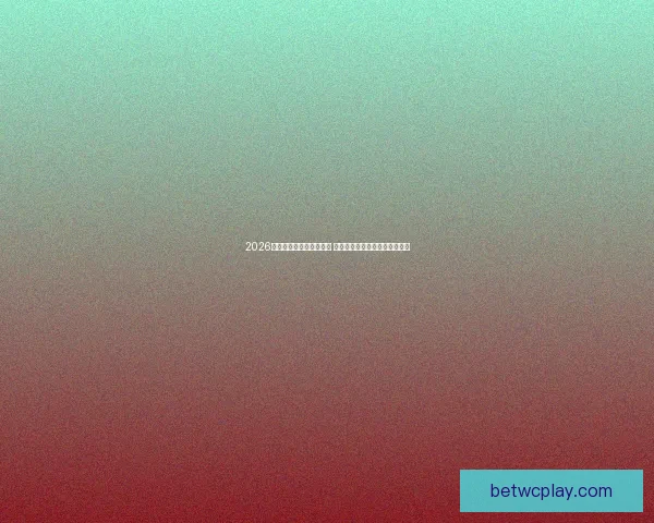 2026世界杯竞猜游戏热潮来袭 参与预测赢取丰厚奖品精彩不断