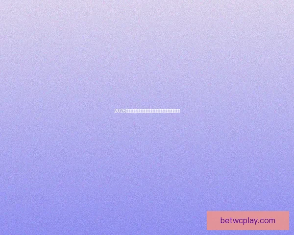 2026世界杯精彩对决全程竞猜攻略与热门赛果预测解析